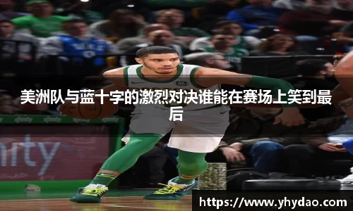 美洲队与蓝十字的激烈对决谁能在赛场上笑到最后
